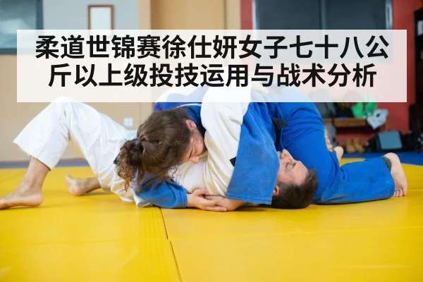 柔道世锦赛徐仕妍女子七十八公斤以上级投技运用与战术分析