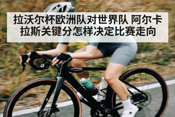 拉沃尔杯欧洲队对世界队 阿尔卡拉斯关键分怎样决定比赛走向