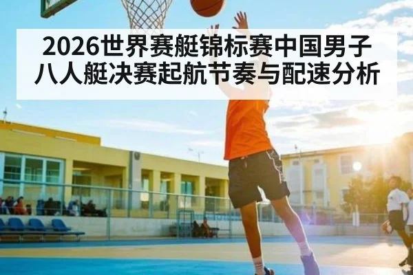 2026世界赛艇锦标赛中国男子八人艇决赛起航节奏与配速分析