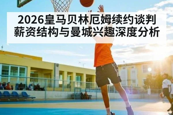 2026皇马贝林厄姆续约谈判薪资结构与曼城兴趣深度分析