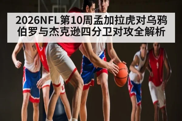 2026NFL第10周孟加拉虎对乌鸦 伯罗与杰克逊四分卫对攻全解析