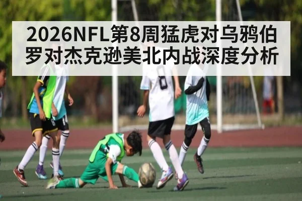 2026NFL第8周猛虎对乌鸦伯罗对杰克逊美北内战深度分析